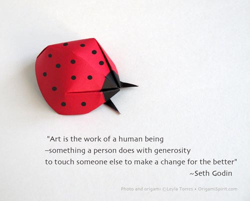 Picture of an origami ladybug with a quote: “Art is the work of a human being –something a person does with generosity to touch someone else to make a change for the better” ~Seth Godi